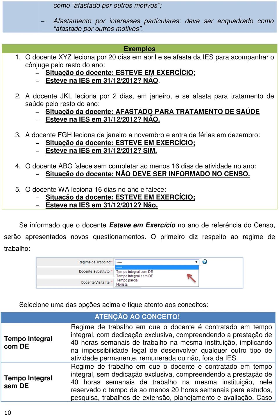 dias em abril e se afasta da IES para acompanhar o cônjuge pelo resto do ano: Situação do docente: ESTEVE EM EXERCÍCIO; Esteve na IES em 31/12/2012? NÃO. 2.