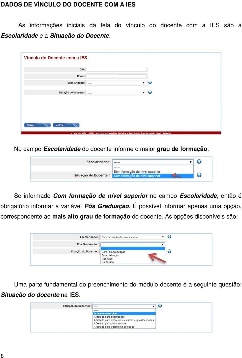 No campo Escolaridade do docente informe o maior grau de formação: Se informado Com formação de nível superior no campo Escolaridade, então é