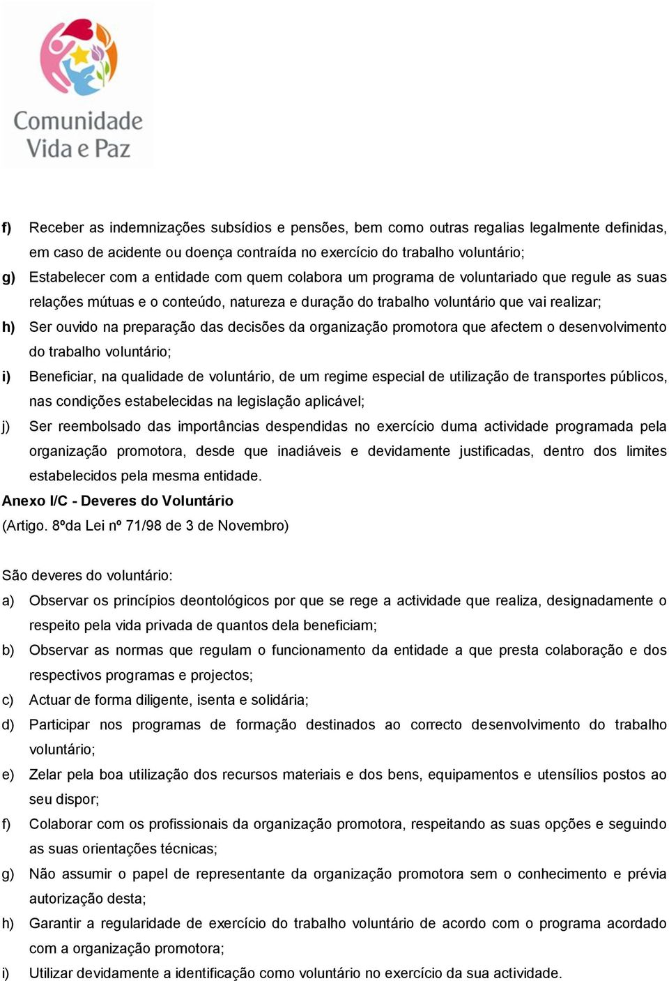 decisões da organização promotora que afectem o desenvolvimento do trabalho voluntário; i) Beneficiar, na qualidade de voluntário, de um regime especial de utilização de transportes públicos, nas