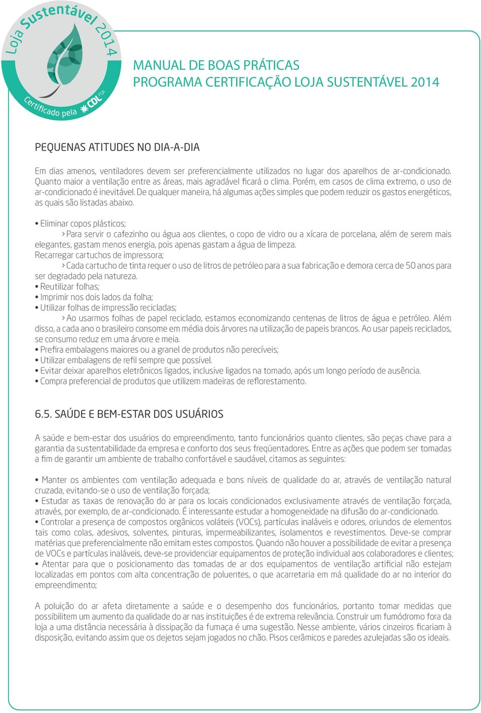 De qualquer maneira, há algumas ações simples que podem reduzir os gastos energéticos, as quais são listadas abaixo.