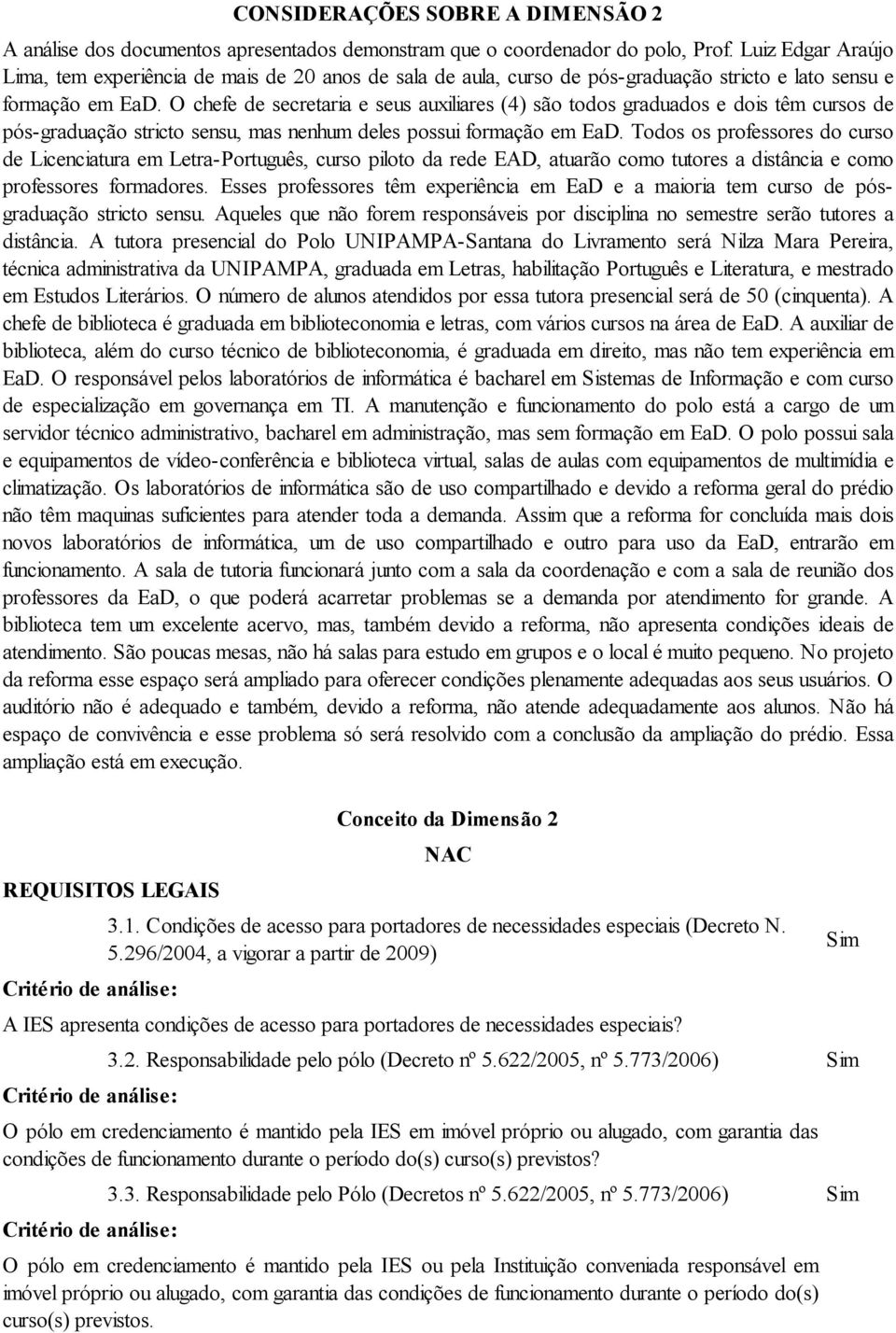 O chefe de secretaria e seus auxiliares (4) são todos graduados e dois têm cursos de pós-graduação stricto sensu, mas nenhum deles possui formação em EaD.