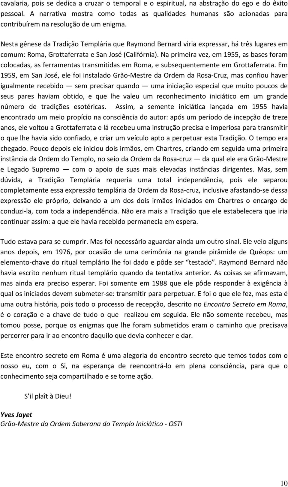 Nesta gênese da Tradição Templária que Raymond Bernard viria expressar, há três lugares em comum: Roma, Grottaferrata e San José (Califórnia).