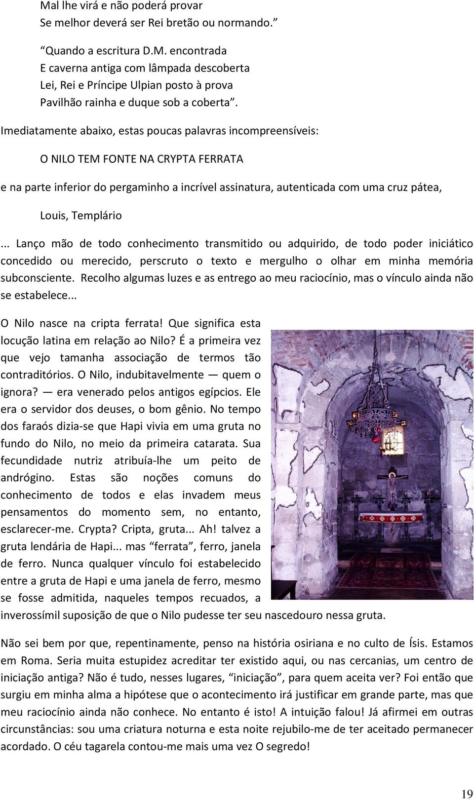 Templário... Lanço mão de todo conhecimento transmitido ou adquirido, de todo poder iniciático concedido ou merecido, perscruto o texto e mergulho o olhar em minha memória subconsciente.