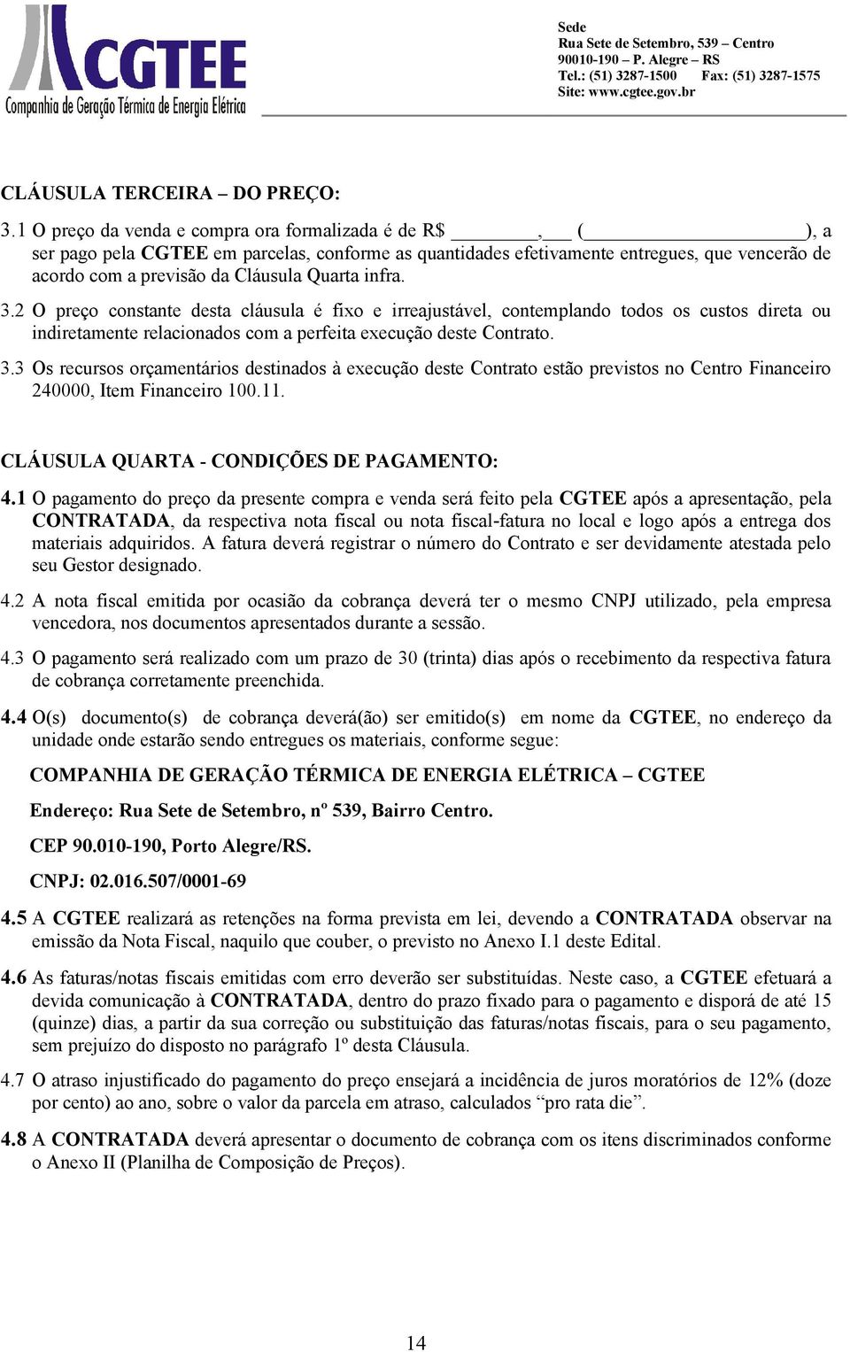 infra. 3.2 O preço constante desta cláusula é fixo e irreajustável, contemplando todos os custos direta ou indiretamente relacionados com a perfeita execução deste Contrato. 3.3 Os recursos orçamentários destinados à execução deste Contrato estão previstos no Centro Financeiro 240000, Item Financeiro 100.