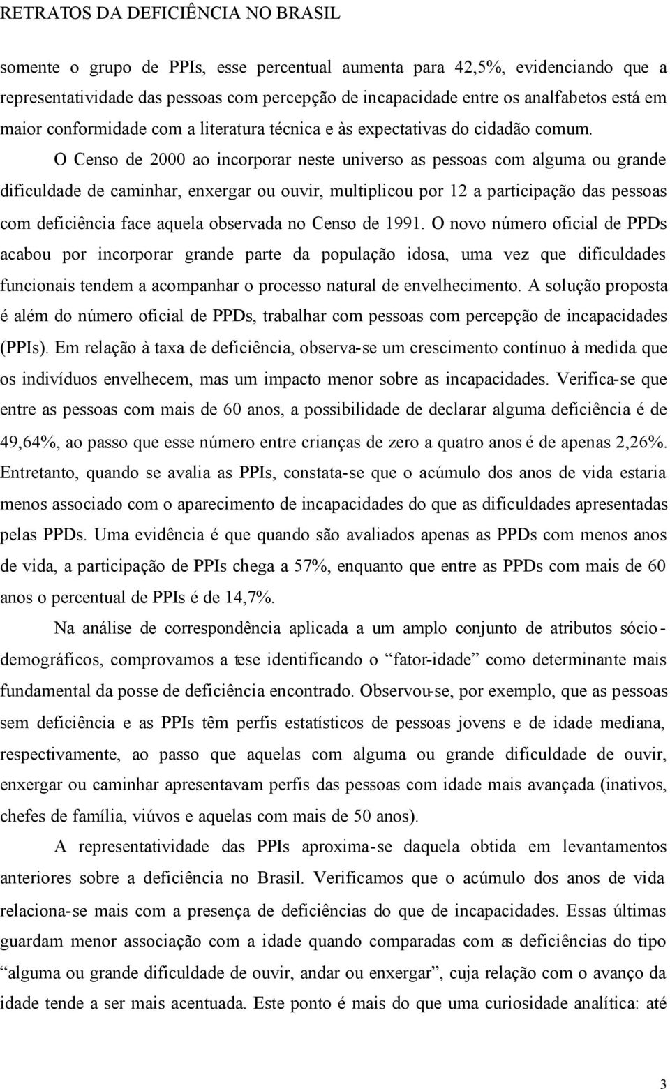 O Censo de 2000 ao incorporar neste universo as pessoas com alguma ou grande dificuldade de caminhar, enxergar ou ouvir, multiplicou por 12 a participação das pessoas com deficiência face aquela