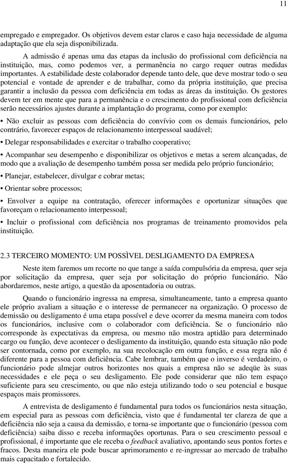 A estabilidade deste colaborador depende tanto dele, que deve mostrar todo o seu potencial e vontade de aprender e de trabalhar, como da própria instituição, que precisa garantir a inclusão da pessoa