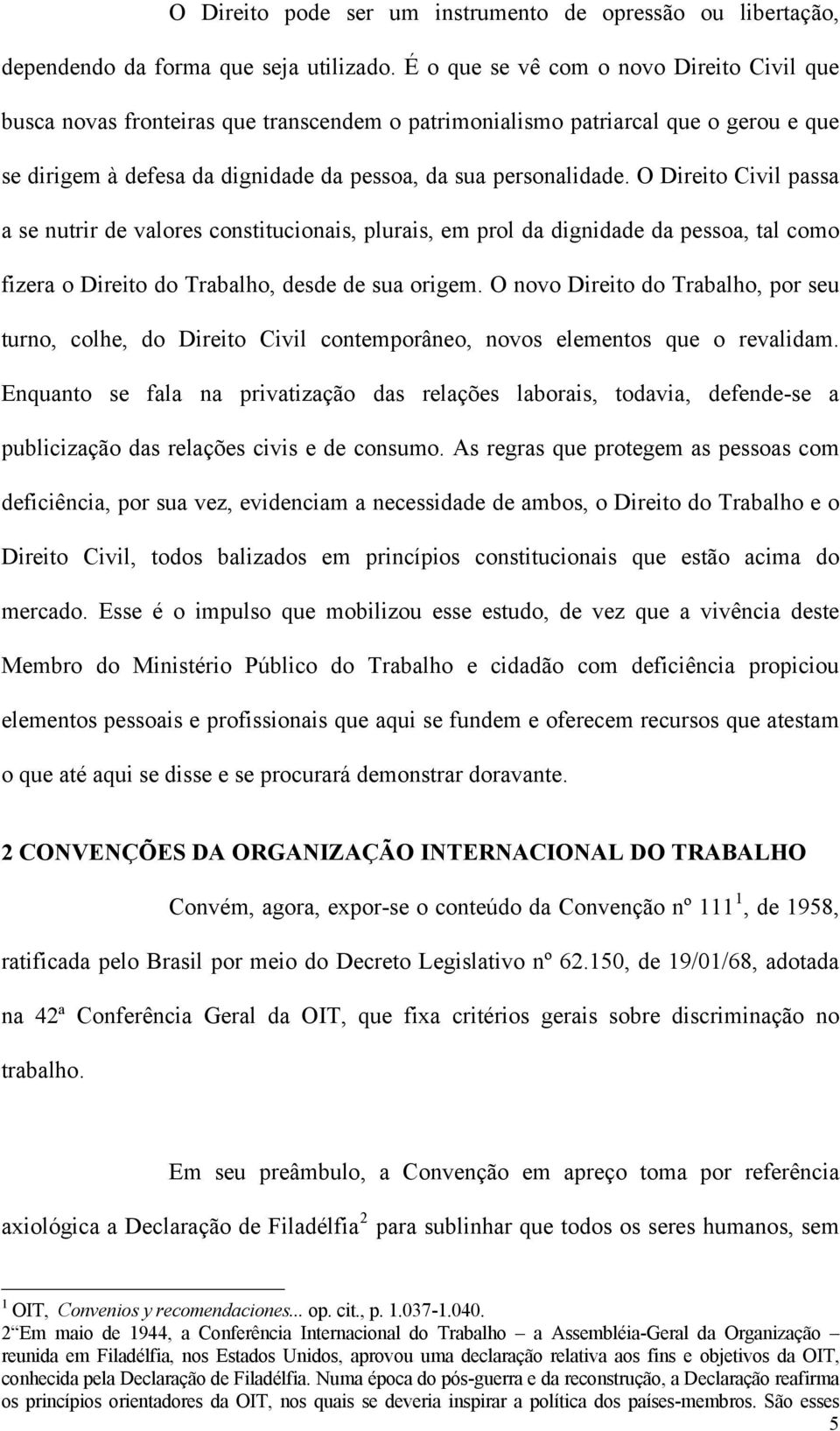 O Direito Civil passa a se nutrir de valores constitucionais, plurais, em prol da dignidade da pessoa, tal como fizera o Direito do Trabalho, desde de sua origem.