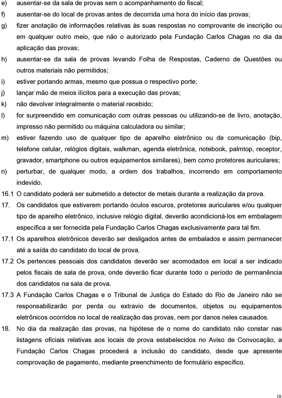 Respostas, Caderno de Questões ou outros materiais não permitidos; i) estiver portando armas, mesmo que possua o respectivo porte; j) lançar mão de meios ilícitos para a execução das provas; k) não