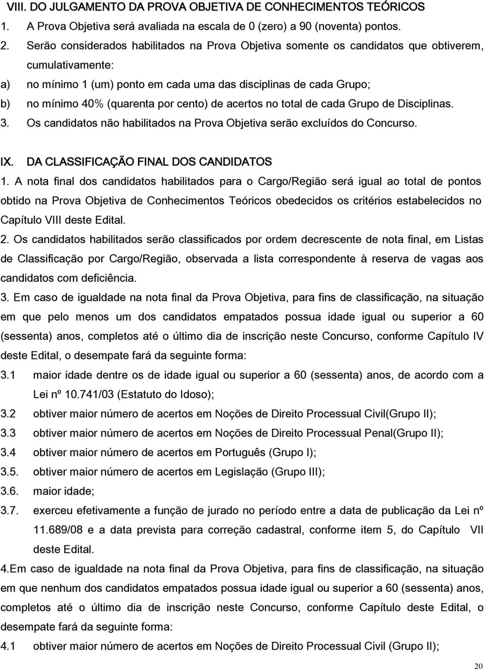 por cento) de acertos no total de cada Grupo de Disciplinas. 3. Os candidatos não habilitados na Prova Objetiva serão excluídos do Concurso. IX. DA CLASSIFICAÇÃO FINAL DOS CANDIDATOS 1.