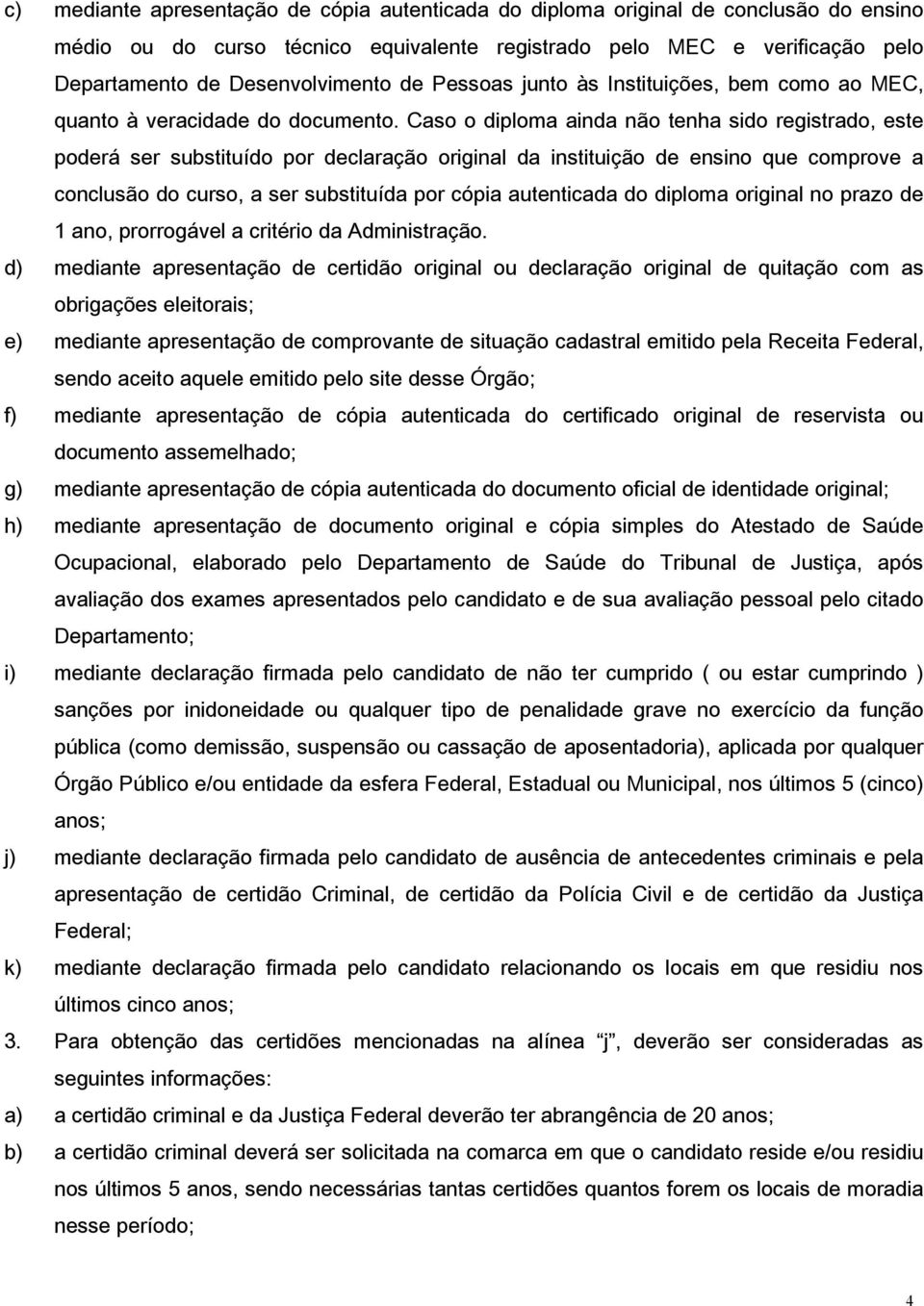 Caso o diploma ainda não tenha sido registrado, este poderá ser substituído por declaração original da instituição de ensino que comprove a conclusão do curso, a ser substituída por cópia autenticada