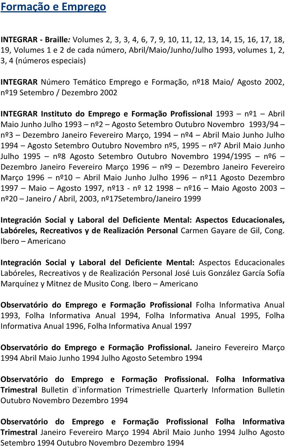 1993 nº2 Agosto Setembro Outubro Novembro 1993/94 nº3 Dezembro Janeiro Fevereiro Março, 1994 nº4 Abril Maio Junho Julho 1994 Agosto Setembro Outubro Novembro nº5, 1995 nº7 Abril Maio Junho Julho 1995