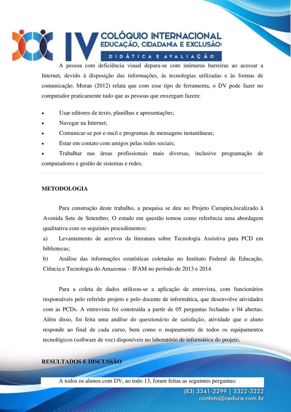 Internet; Comunicar-se por e-mail e programas de mensagens instantâneas; Estar em contato com amigos pelas redes sociais; Trabalhar nas áreas profissionais mais diversas, inclusive programação de