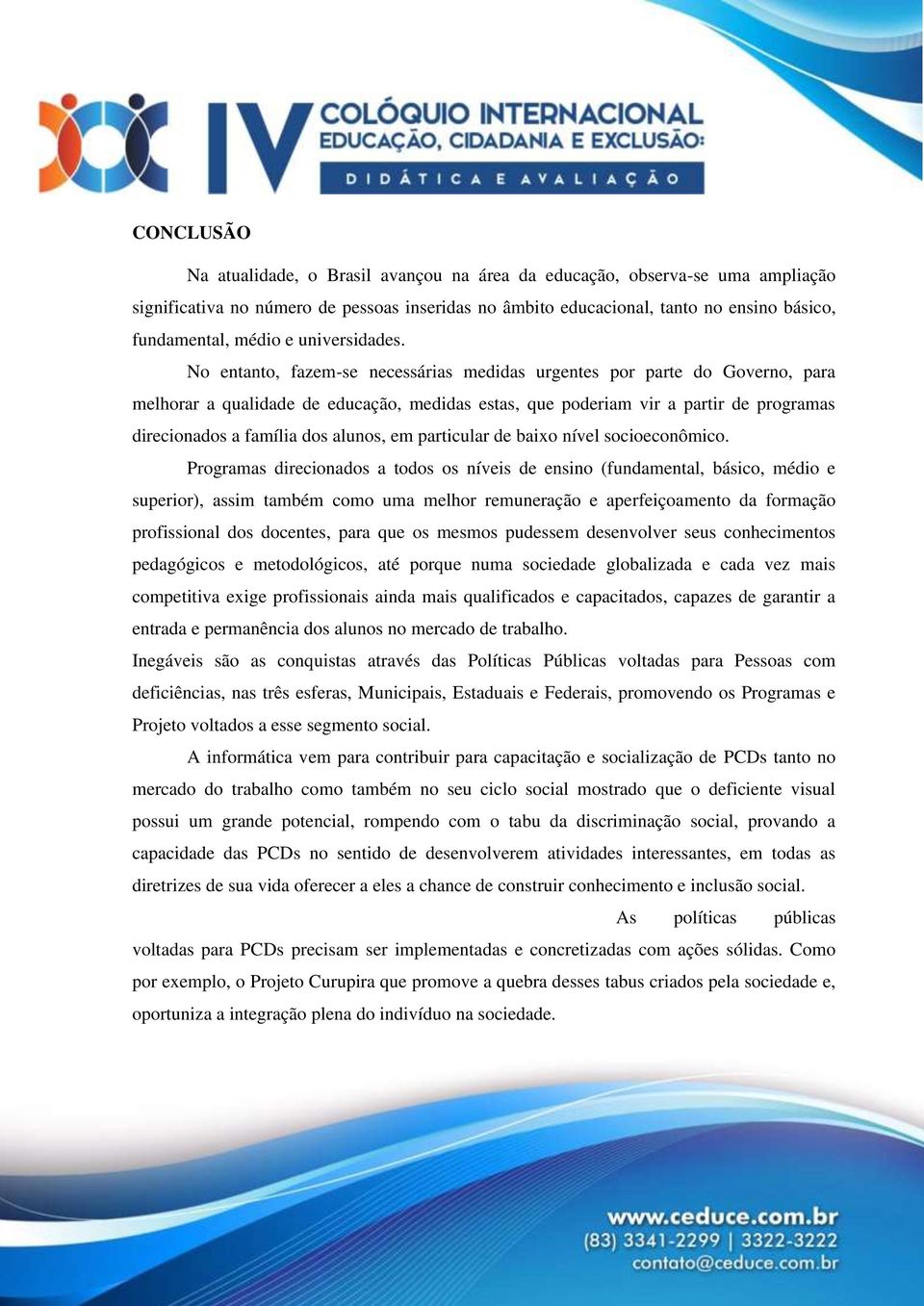 No entanto, fazem-se necessárias medidas urgentes por parte do Governo, para melhorar a qualidade de educação, medidas estas, que poderiam vir a partir de programas direcionados a família dos alunos,