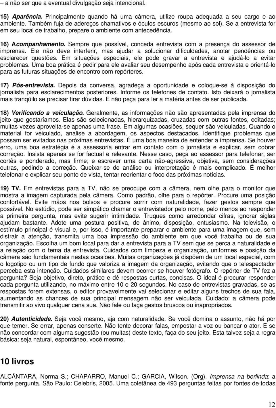 Sempre que possível, conceda entrevista com a presença do assessor de imprensa. Ele não deve interferir, mas ajudar a solucionar dificuldades, anotar pendências ou esclarecer questões.