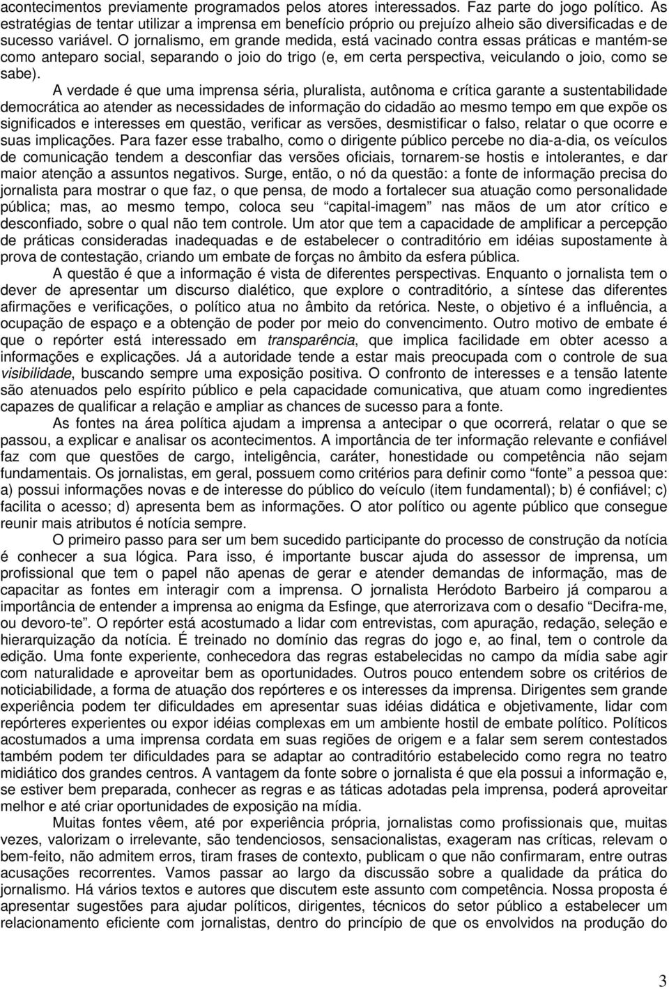 O jornalismo, em grande medida, está vacinado contra essas práticas e mantém-se como anteparo social, separando o joio do trigo (e, em certa perspectiva, veiculando o joio, como se sabe).