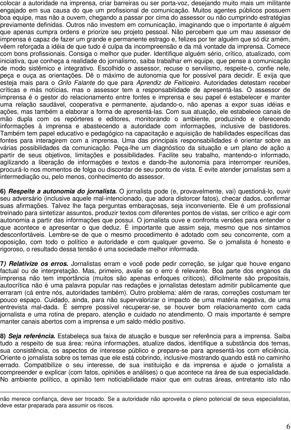 Outros não investem em comunicação, imaginando que o importante é alguém que apenas cumpra ordens e priorize seu projeto pessoal.