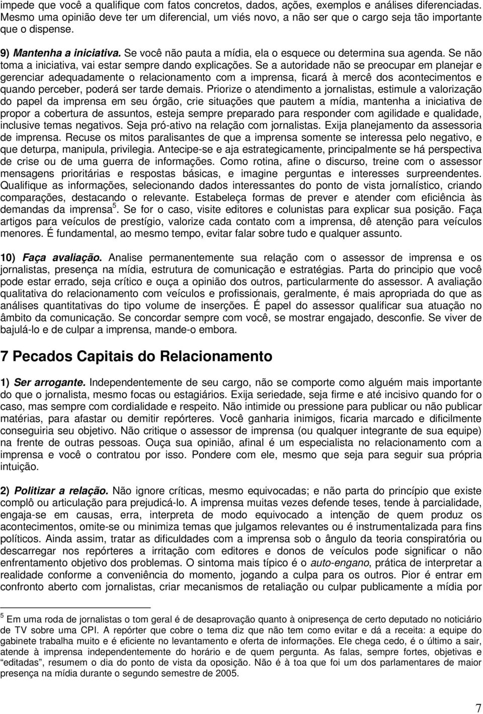 Se você não pauta a mídia, ela o esquece ou determina sua agenda. Se não toma a iniciativa, vai estar sempre dando explicações.