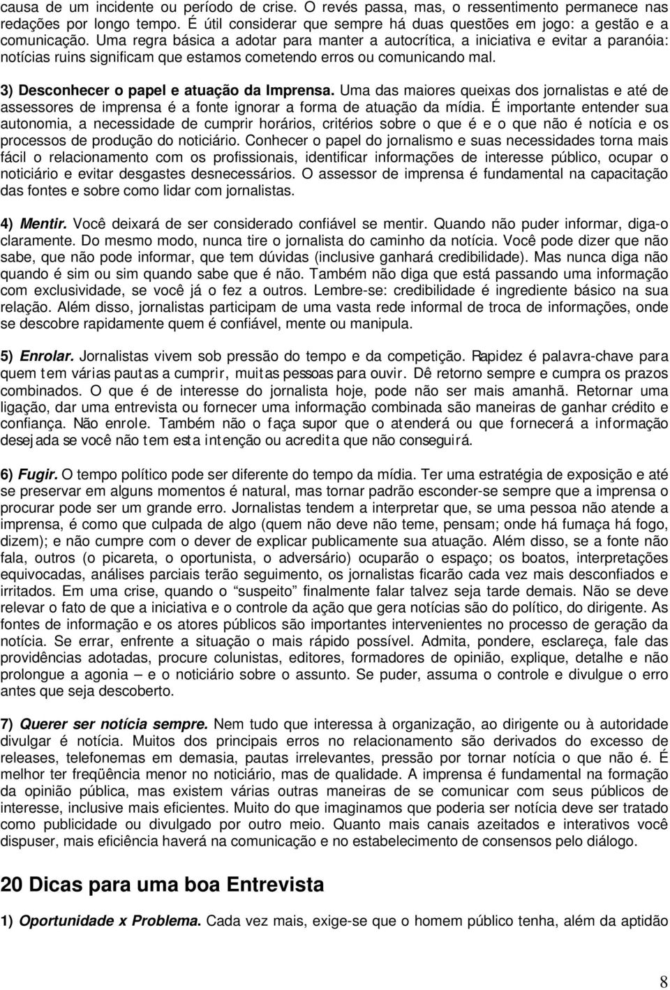 3) Desconhecer o papel e atuação da Imprensa. Uma das maiores queixas dos jornalistas e até de assessores de imprensa é a fonte ignorar a forma de atuação da mídia.