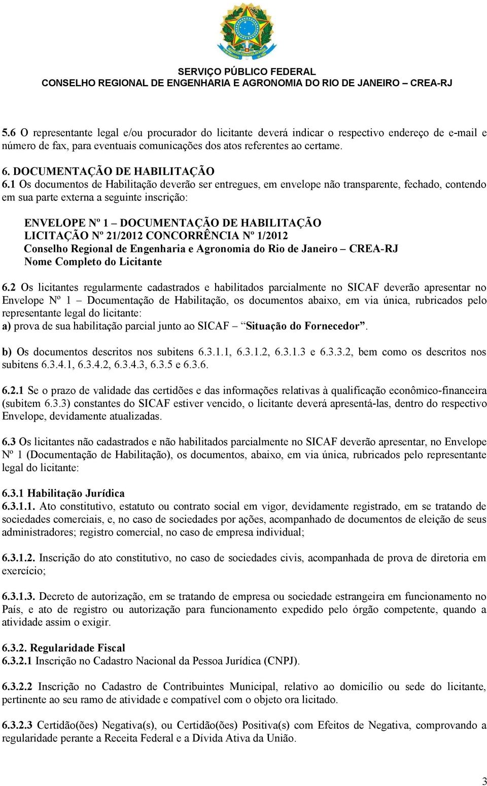 1 Os documentos de Habilitação deverão ser entregues, em envelope não transparente, fechado, contendo em sua parte externa a seguinte inscrição: ENVELOPE Nº 1 DOCUMENTAÇÃO DE HABILITAÇÃO LICITAÇÃO Nº