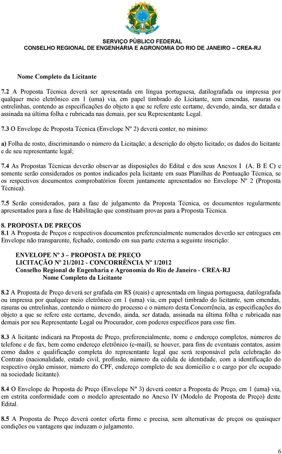 entrelinhas, contendo as especificações do objeto a que se refere este certame, devendo, ainda, ser datada e assinada na última folha e rubricada nas demais, por seu Representante Legal. 7.