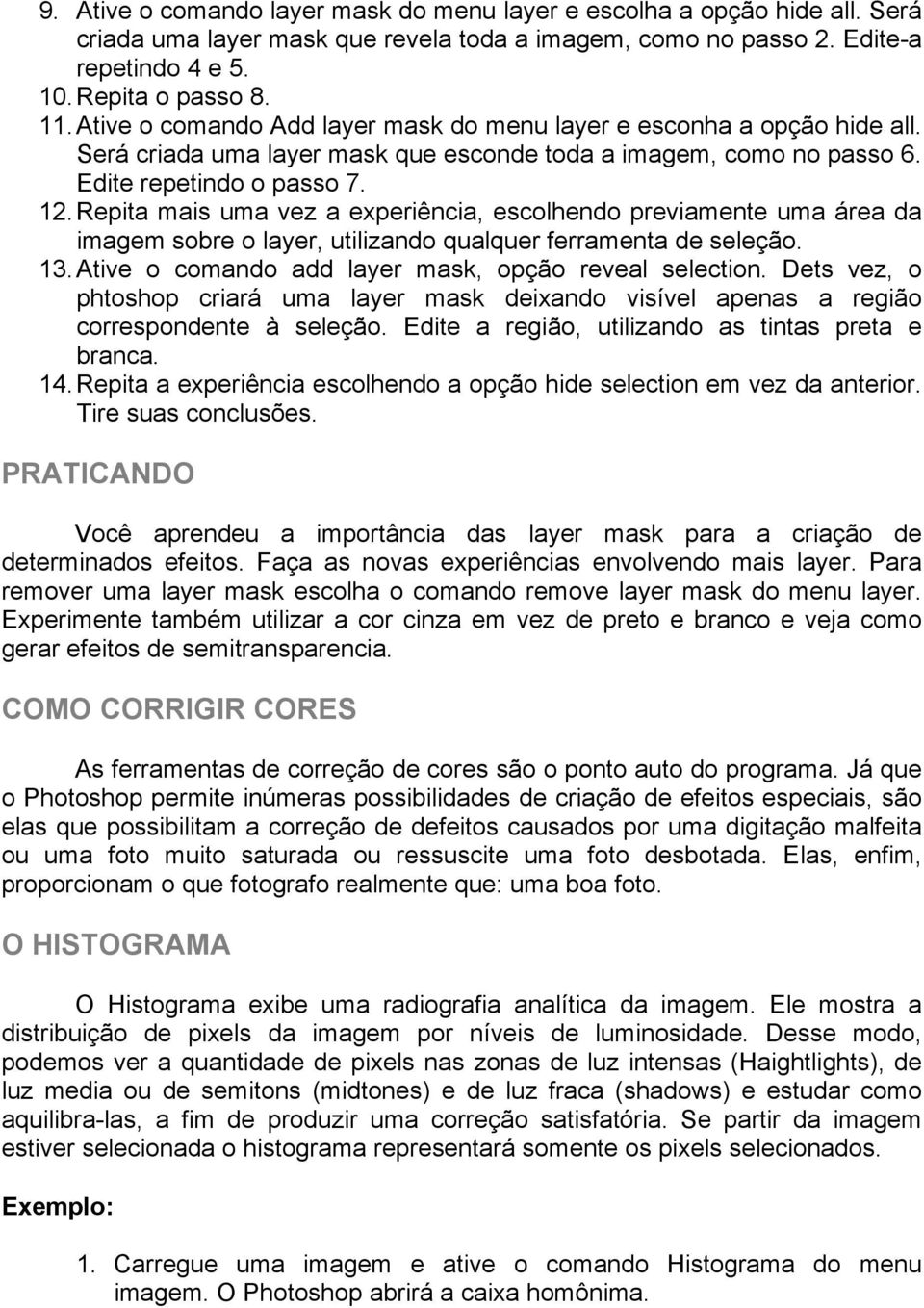 Repita mais uma vez a experiência, escolhendo previamente uma área da imagem sobre o layer, utilizando qualquer ferramenta de seleção. 13. Ative o comando add layer mask, opção reveal selection.