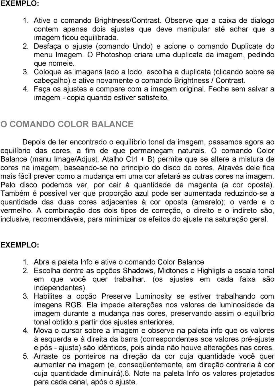 Coloque as imagens lado a lodo, escolha a duplicata (clicando sobre se cabeçalho) e ative novamente o comando Brightness / Contrast. 4. Faça os ajustes e compare com a imagem original.