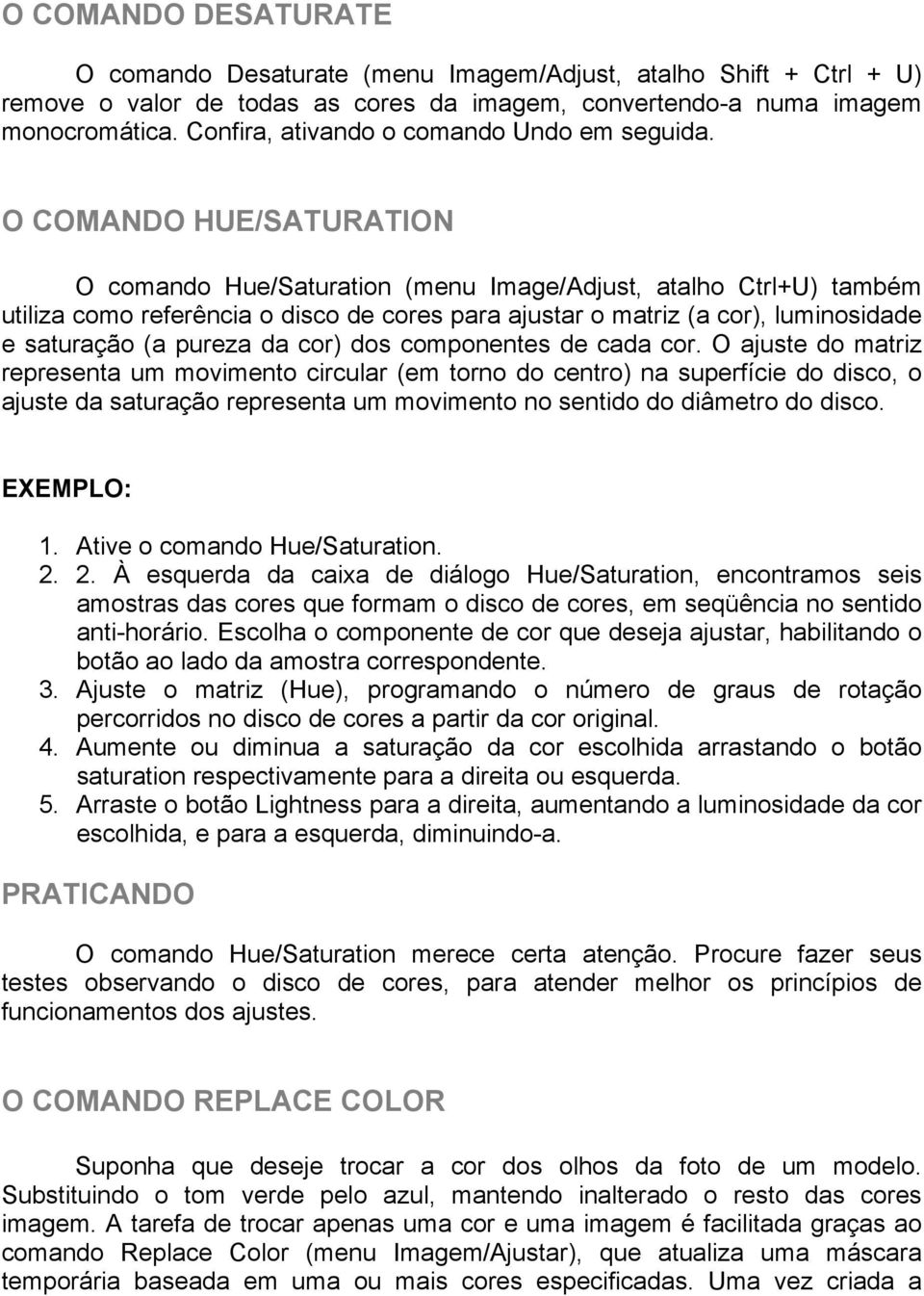 O COMANDO HUE/SATURATION O comando Hue/Saturation (menu Image/Adjust, atalho Ctrl+U) também utiliza como referência o disco de cores para ajustar o matriz (a cor), luminosidade e saturação (a pureza