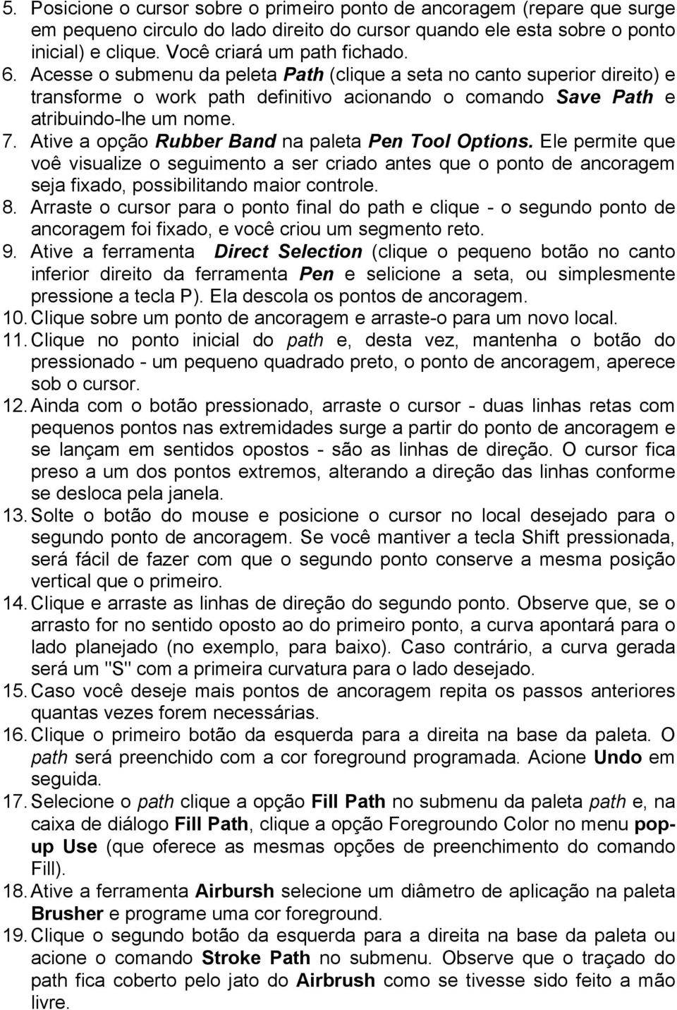 Ative a opção Rubber Band na paleta Pen Tool Options. Ele permite que voê visualize o seguimento a ser criado antes que o ponto de ancoragem seja fixado, possibilitando maior controle. 8.