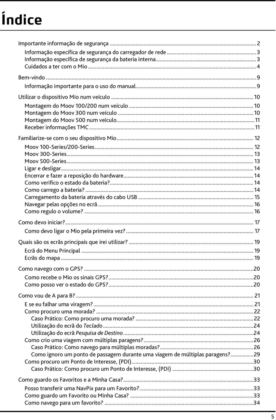 .. 10 Montagem do Moov 500 num veículo...11 Receber informações TMC...11 Familiarize-se com o seu dispositivo Mio... 12 Moov 100-Series/200-Series... 12 Moov 300-Series... 13 Moov 500-Series.