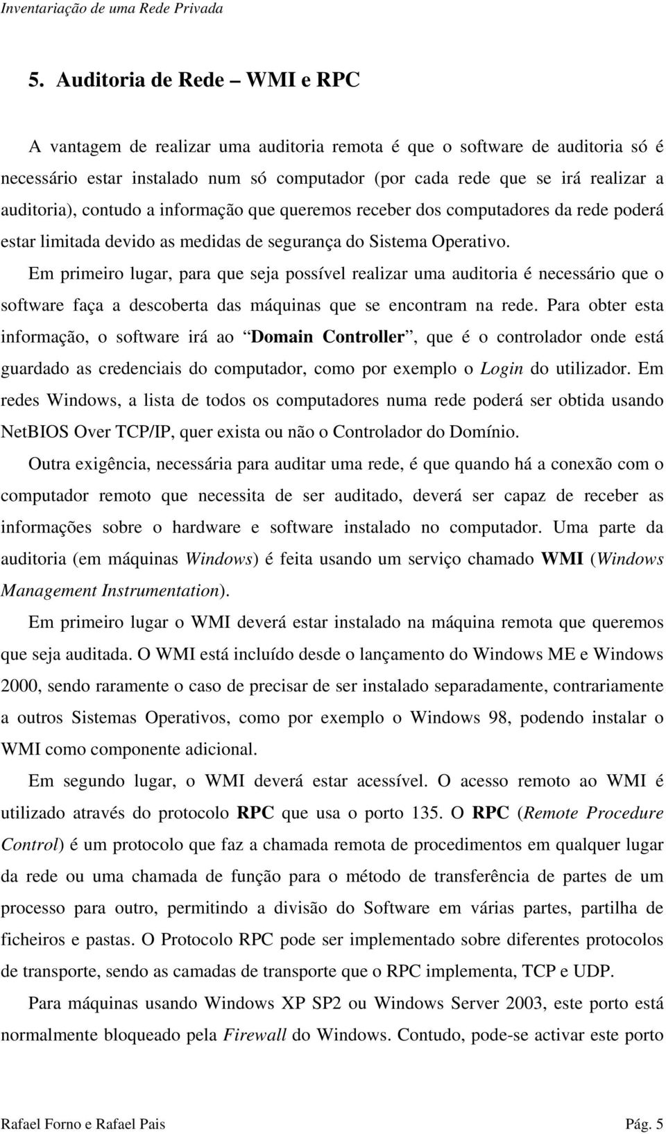 Em primeiro lugar, para que seja possível realizar uma auditoria é necessário que o software faça a descoberta das máquinas que se encontram na rede.