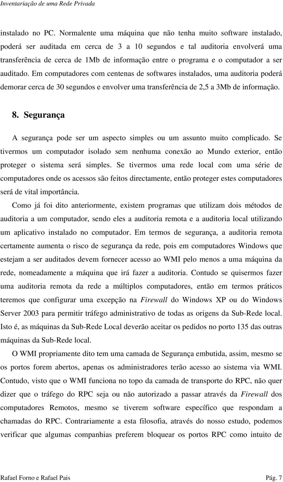 programa e o computador a ser auditado. Em computadores com centenas de softwares instalados, uma auditoria poderá demorar cerca de 30 segundos e envolver uma transferência de 2,5 a 3Mb de informação.