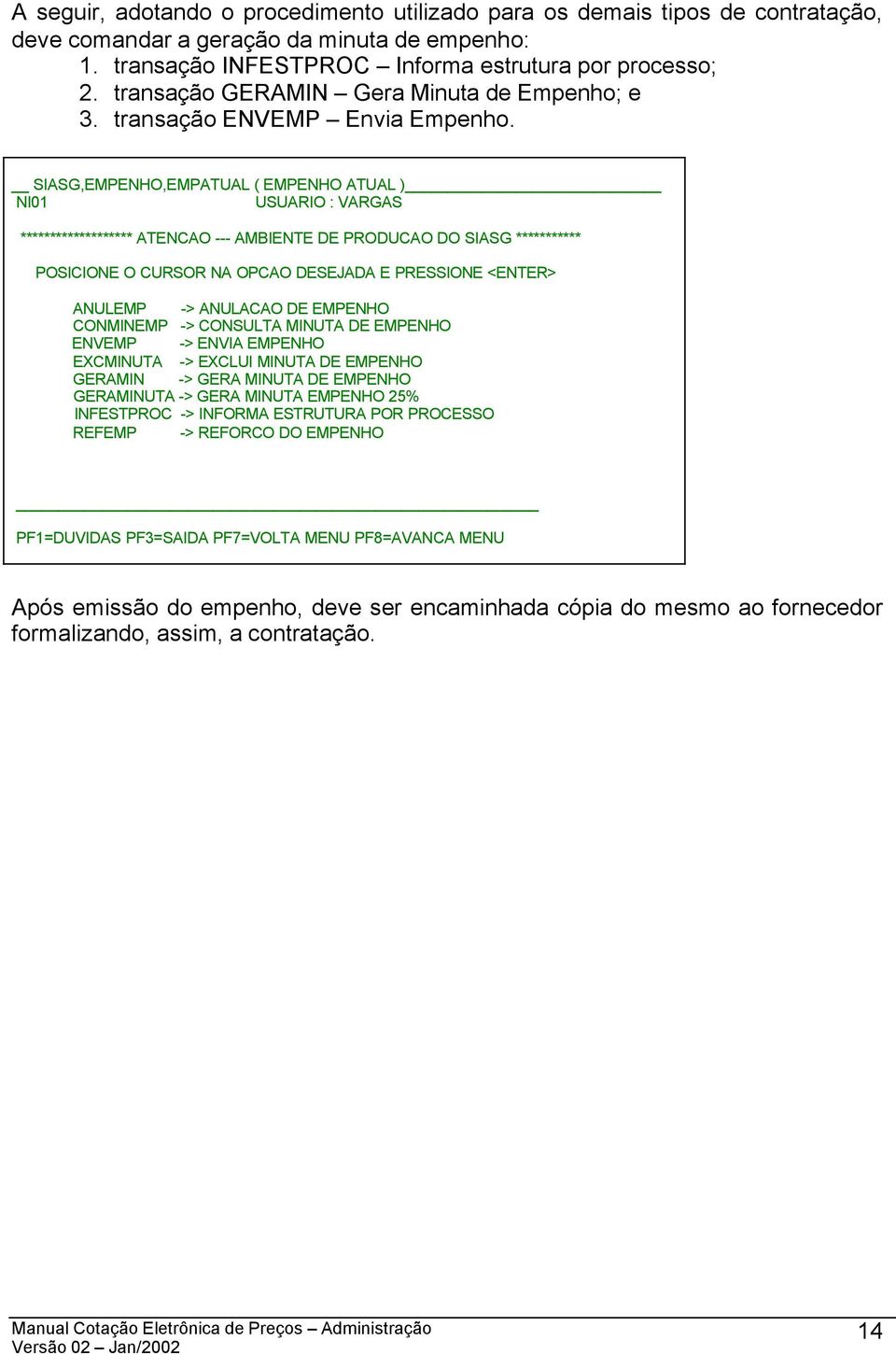 SIASG,EMPENHO,EMPATUAL ( EMPENHO ATUAL ) NI01 USUARIO : VARGAS ******************* ATENCAO --- AMBIENTE DE PRODUCAO DO SIASG *********** POSICIONE O CURSOR NA OPCAO DESEJADA E PRESSIONE <ENTER>