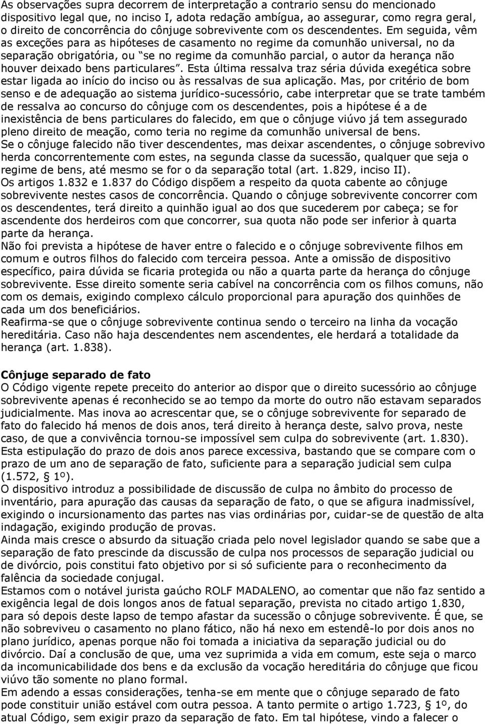 Em seguida, vêm as exceções para as hipóteses de casamento no regime da comunhão universal, no da separação obrigatória, ou se no regime da comunhão parcial, o autor da herança não houver deixado