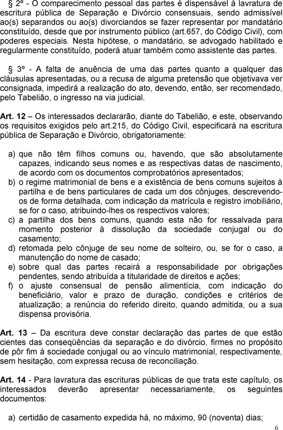 Nesta hipótese, o mandatário, se advogado habilitado e regularmente constituído, poderá atuar também como assistente das partes.