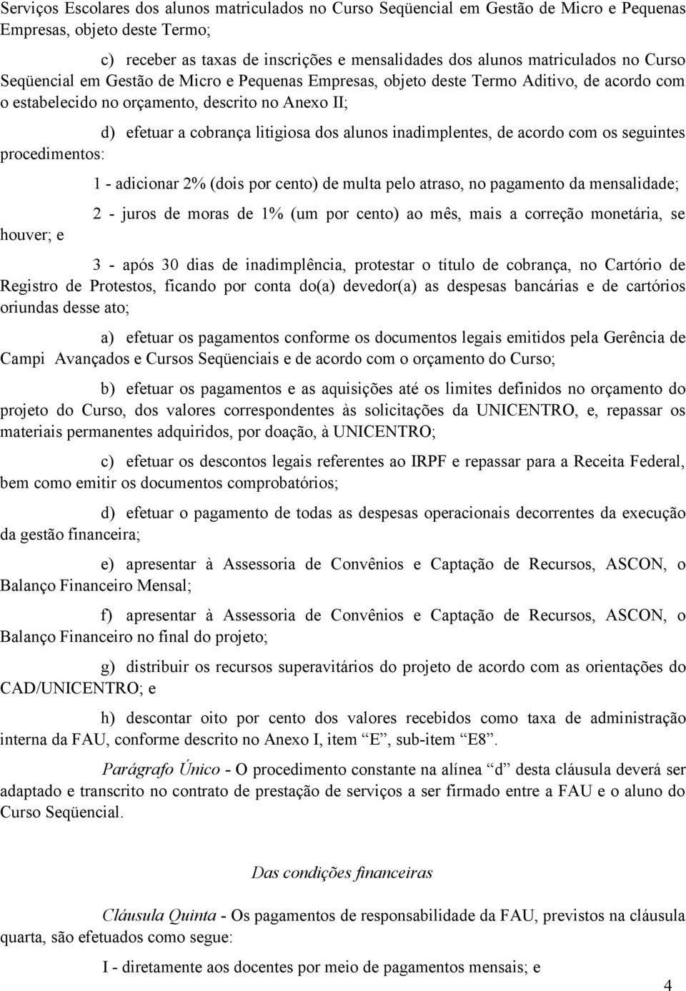 inadimplentes, de acordo com os seguintes procedimentos: houver; e 1 - adicionar 2% (dois por cento) de multa pelo atraso, no pagamento da mensalidade; 2 - juros de moras de 1% (um por cento) ao mês,