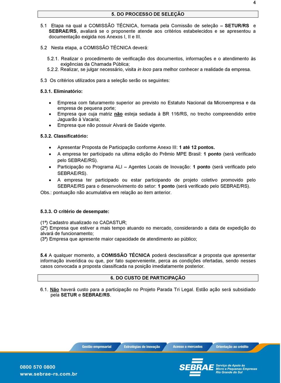 Anexos I, II e III. 5.2 Nesta etapa, a COMISSÃO TÉCNICA deverá: 5.2.1. Realizar o procedimento de verificação dos documentos, informações e o atendimento às exigências da Chamada Pública; 5.2.2. Realizar, se julgar necessário, visita in loco para melhor conhecer a realidade da empresa.