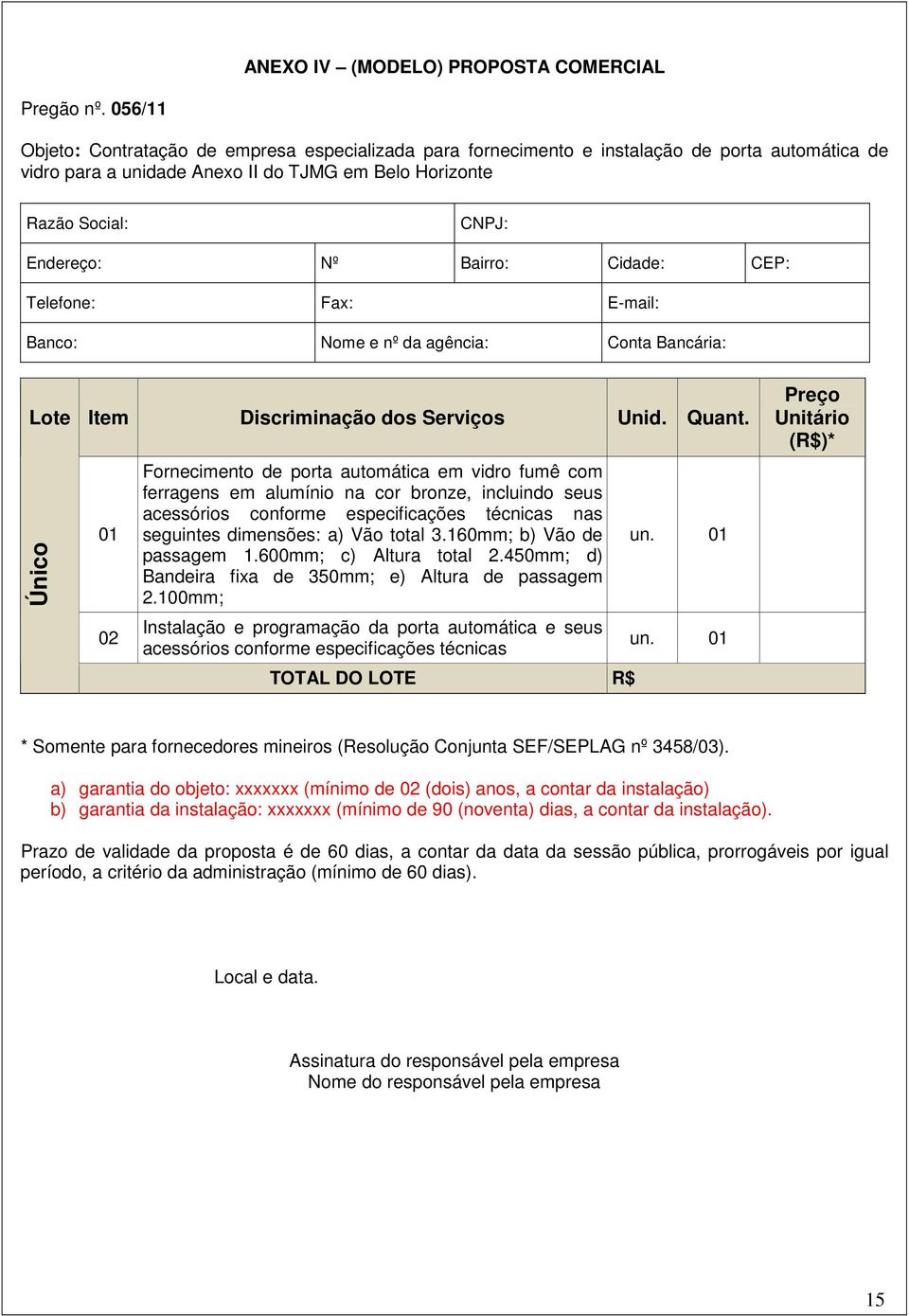 Bairro: Cidade: CEP: Telefone: Fax: E-mail: Banco: Nome e nº da agência: Conta Bancária: Lote Item Discriminação dos Serviços Unid. Quant.