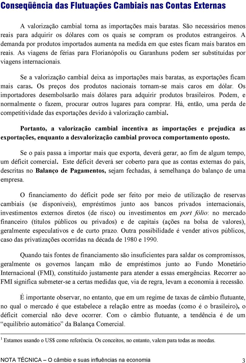 As viagens de férias para Florianópolis ou Garanhuns podem ser substituídas por viagens internacionais. Se a valorização cambial deixa as importações mais baratas, as exportações ficam mais caras.