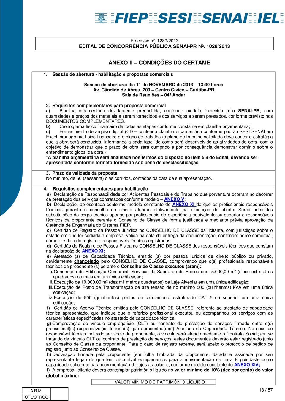 Requisitos complementares para proposta comercial a) Planilha orçamentária devidamente preenchida, conforme modelo fornecido pelo SENAI-PR, com quantidades e preços dos materiais a serem fornecidos e