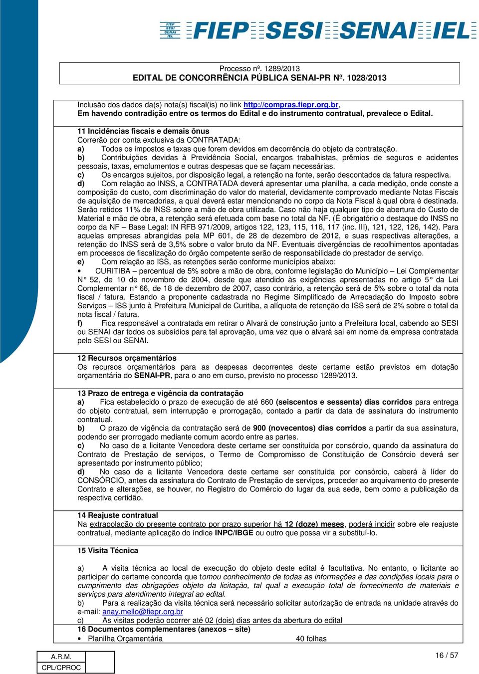 b) Contribuições devidas à Previdência Social, encargos trabalhistas, prêmios de seguros e acidentes pessoais, taxas, emolumentos e outras despesas que se façam necessárias.