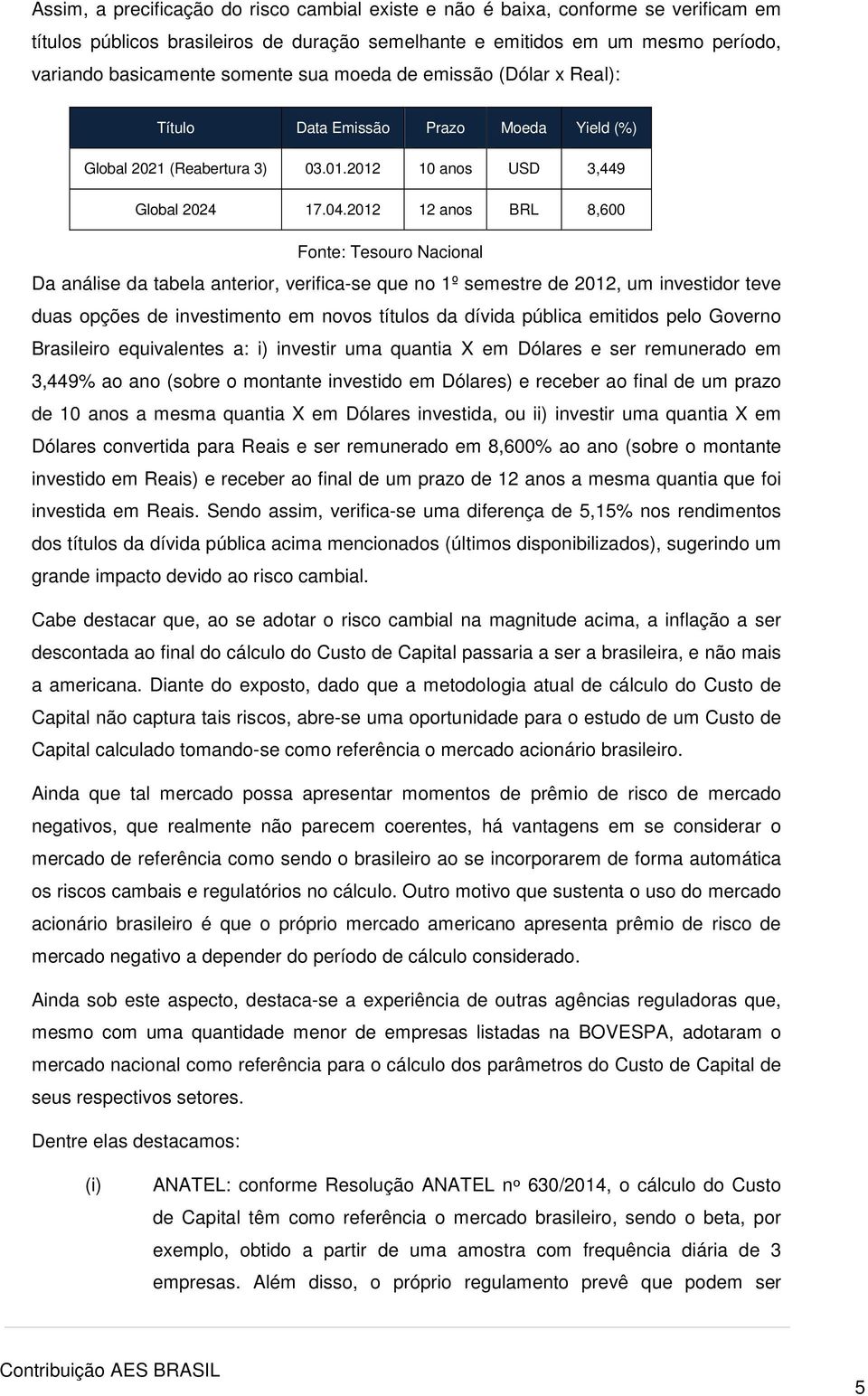 2012 12 anos BRL 8,600 Fonte: Tesouro Nacional Da análise da tabela anterior, verifica-se que no 1º semestre de 2012, um investidor teve duas opções de investimento em novos títulos da dívida pública