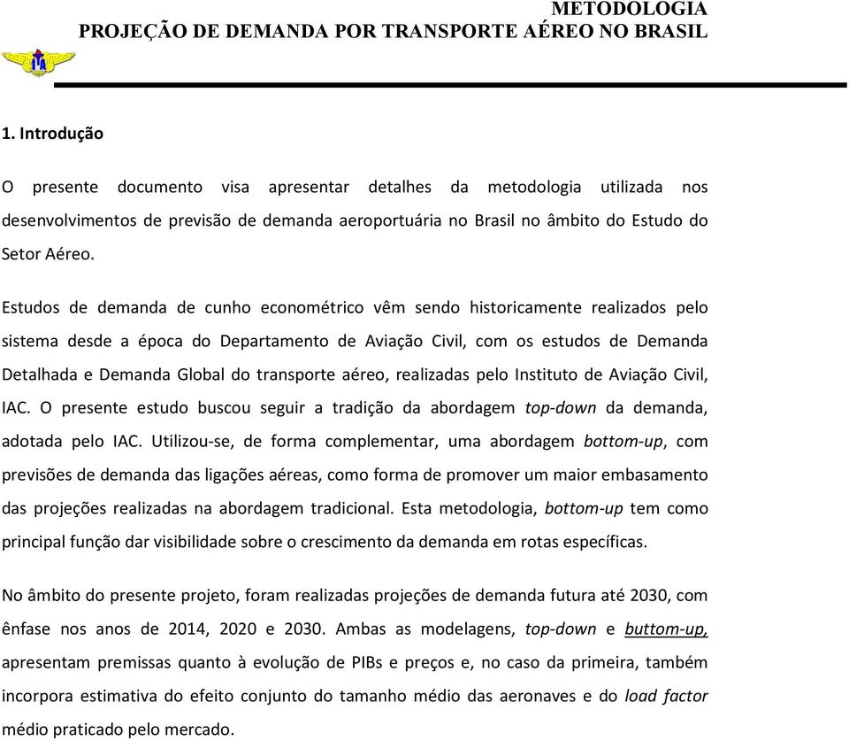 Esudos de demanda de cunho economérico vêm sendo hisoricamene realizados pelo sisema desde a época do Deparameno de Aviação Civil, com os esudos de Demanda Dealhada e Demanda Global do ranspore