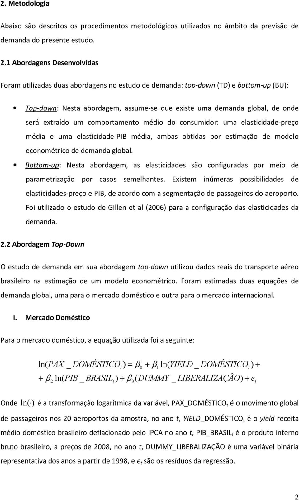 comporameno médio do consumidor: uma elasicidade-preço média e uma elasicidade-pib média, ambas obidas por esimação de modelo economérico de demanda global.