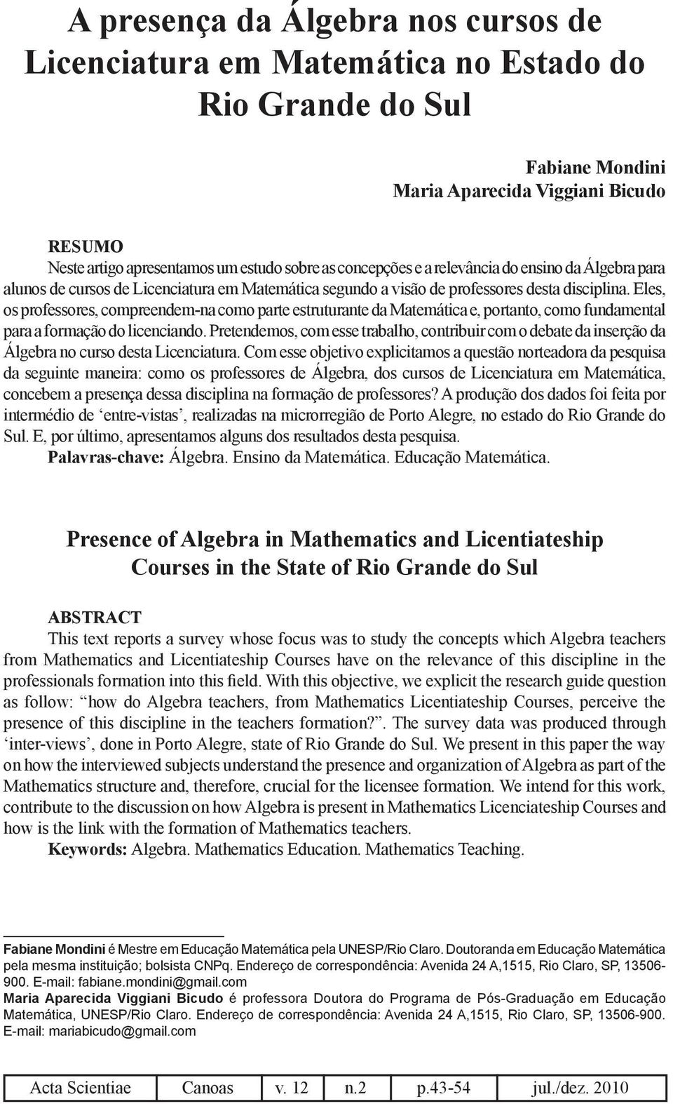 Eles, os professores, compreendem-na como parte estruturante da Matemática e, portanto, como fundamental para a formação do licenciando.