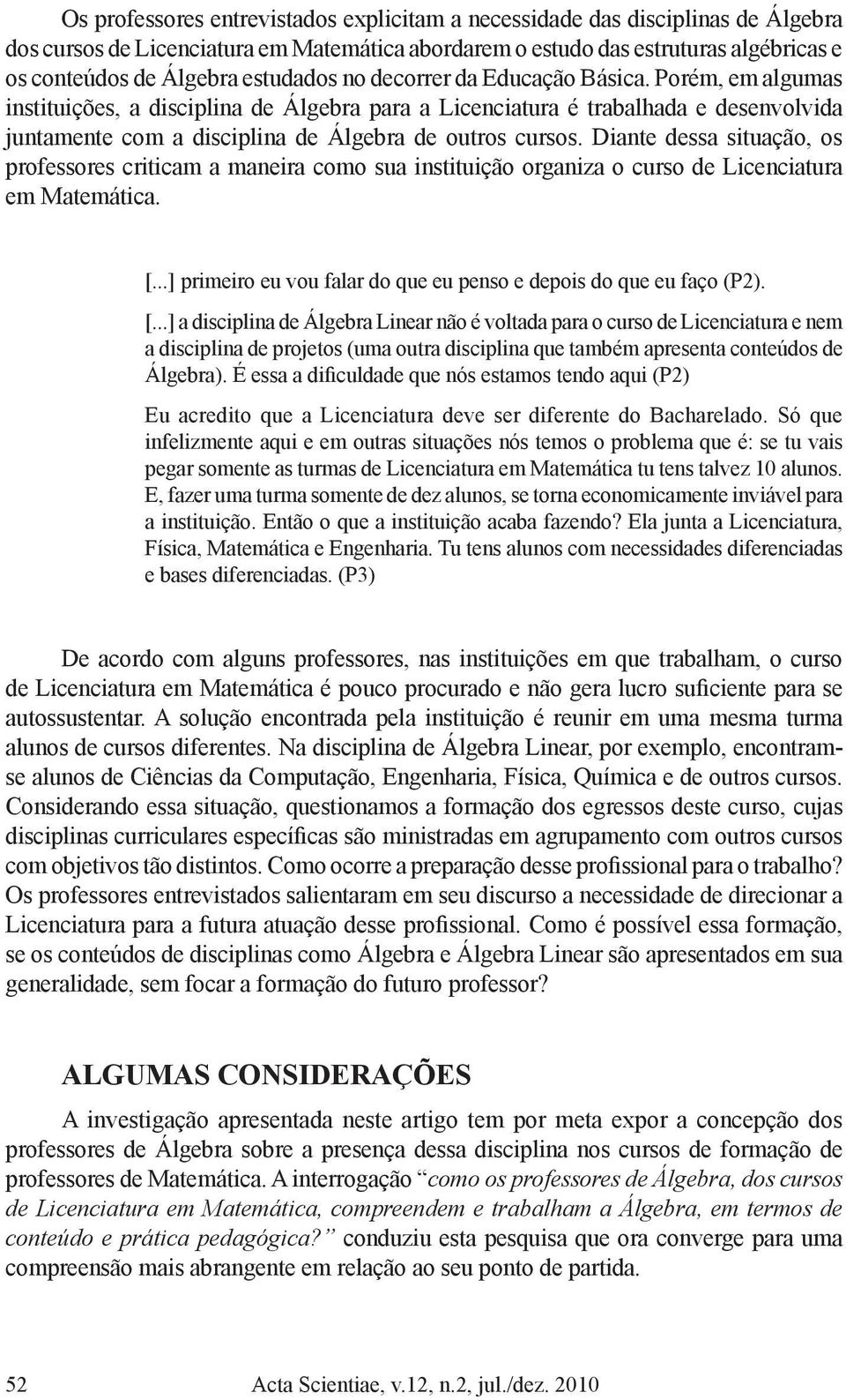 Porém, em algumas instituições, a disciplina de Álgebra para a Licenciatura é trabalhada e desenvolvida juntamente com a disciplina de Álgebra de outros cursos.