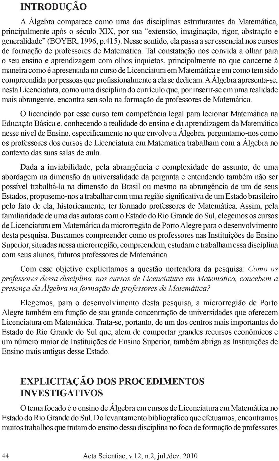 Tal constatação nos convida a olhar para o seu ensino e aprendizagem com olhos inquietos, principalmente no que concerne à maneira como é apresentada no curso de Licenciatura em Matemática e em como