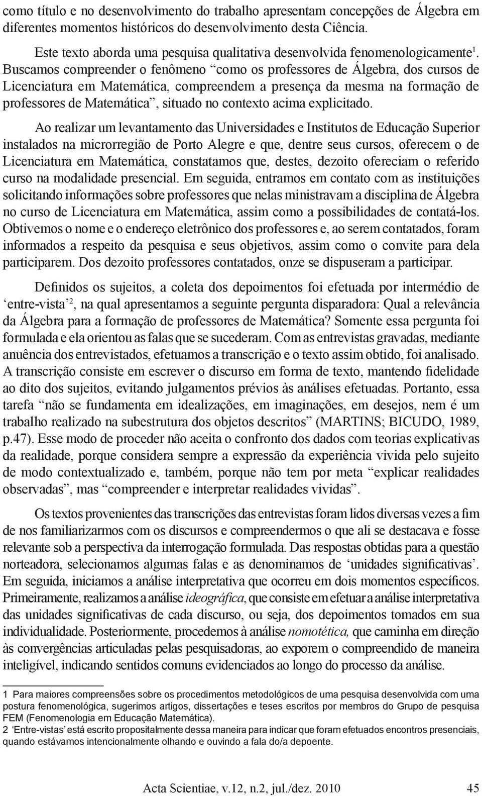 Buscamos compreender o fenômeno como os professores de Álgebra, dos cursos de Licenciatura em Matemática, compreendem a presença da mesma na formação de professores de Matemática, situado no contexto