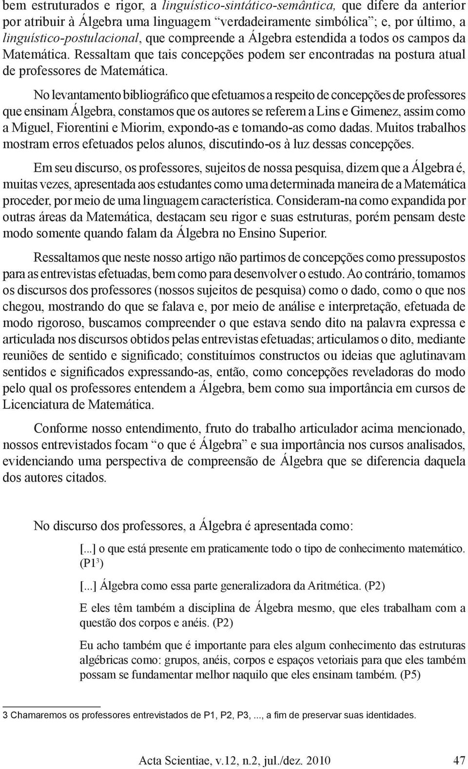 No levantamento bibliográfico que efetuamos a respeito de concepções de professores que ensinam Álgebra, constamos que os autores se referem a Lins e Gimenez, assim como a Miguel, Fiorentini e