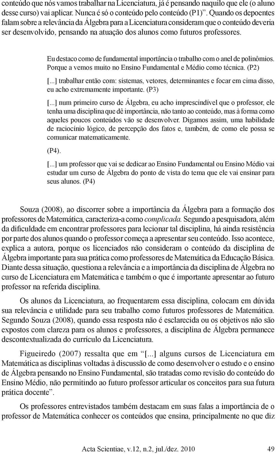 Eu destaco como de fundamental importância o trabalho com o anel de polinômios. Porque a vemos muito no Ensino Fundamental e Médio como técnica. (P2) [.