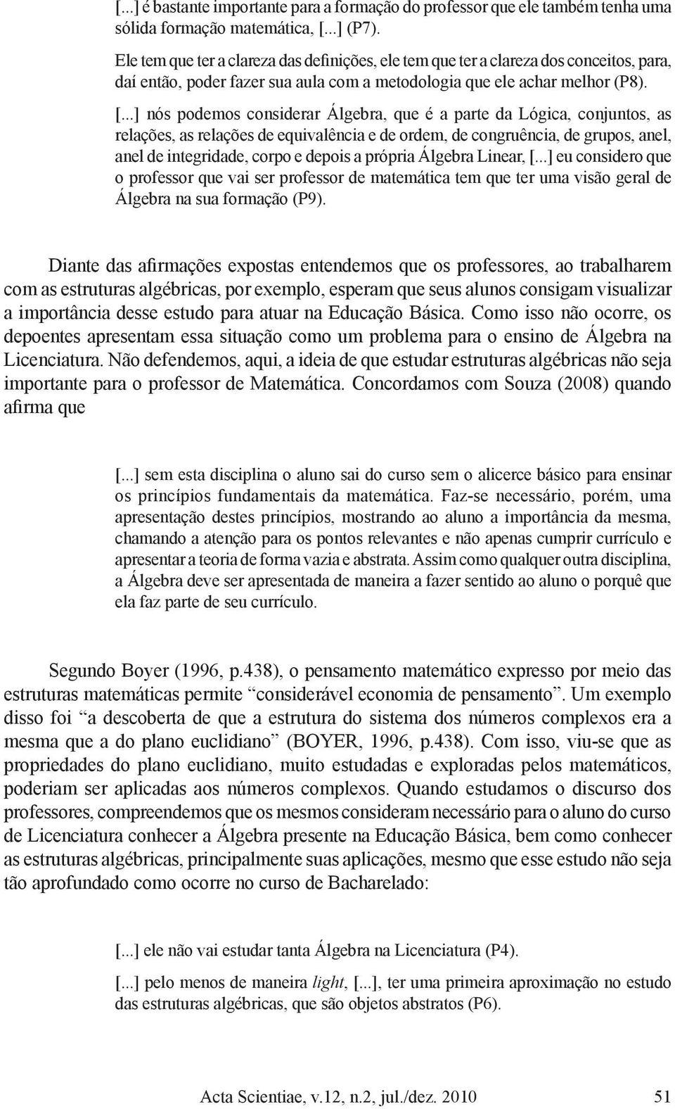 ..] nós podemos considerar Álgebra, que é a parte da Lógica, conjuntos, as relações, as relações de equivalência e de ordem, de congruência, de grupos, anel, anel de integridade, corpo e depois a